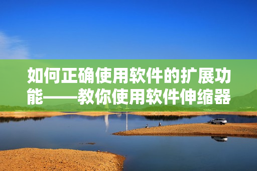 如何正确使用软件的扩展功能——教你使用软件伸缩器加速操作