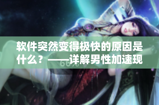 软件突然变得极快的原因是什么？——详解男性加速现象