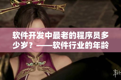 软件开发中最老的程序员多少岁？——软件行业的年龄红线