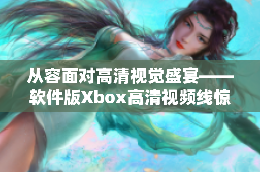 从容面对高清视觉盛宴——软件版Xbox高清视频线惊艳亮相！