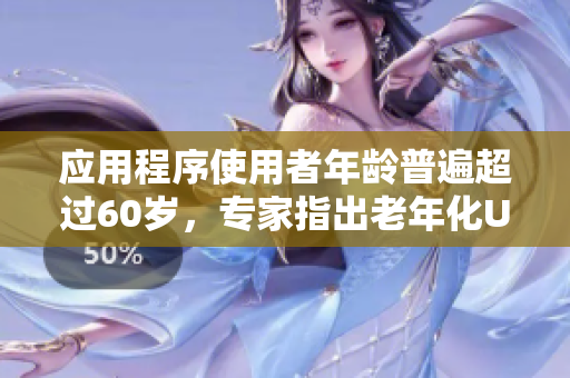 应用程序使用者年龄普遍超过60岁，专家指出老年化UI设计的重要性