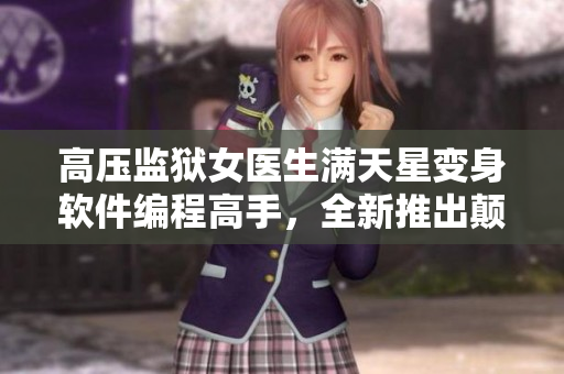 高压监狱女医生满天星变身软件编程高手，全新推出颠覆医疗管理的应用！