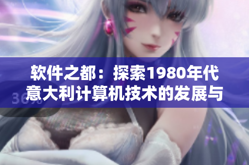 软件之都：探索1980年代意大利计算机技术的发展与进步