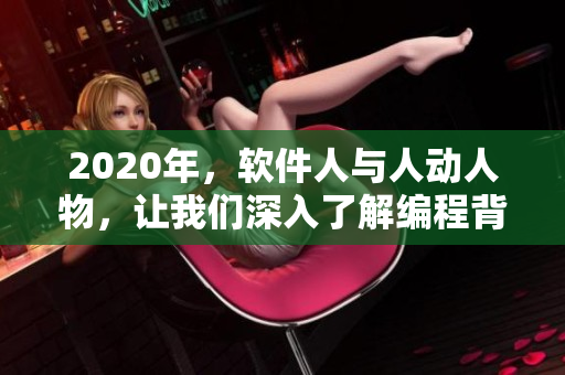 2020年，软件人与人动人物，让我们深入了解编程背后的故事