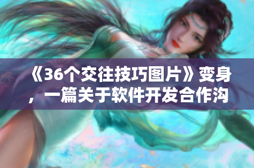 《36个交往技巧图片》变身，一篇关于软件开发合作沟通的指南