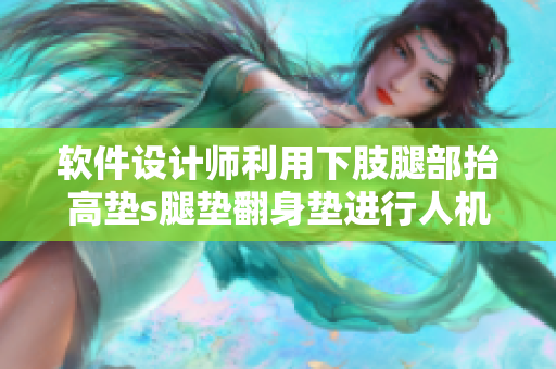 软件设计师利用下肢腿部抬高垫s腿垫翻身垫进行人机交互界面设计