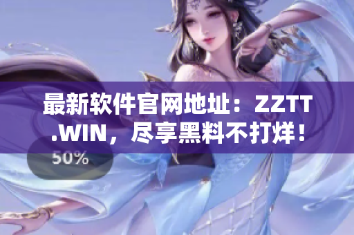 最新软件官网地址：ZZTT.WIN，尽享黑料不打烊！