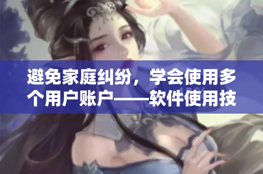 避免家庭纠纷，学会使用多个用户账户——软件使用技巧