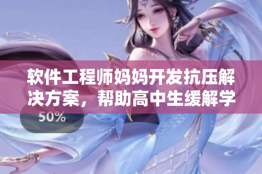 软件工程师妈妈开发抗压解决方案，帮助高中生缓解学业压力
