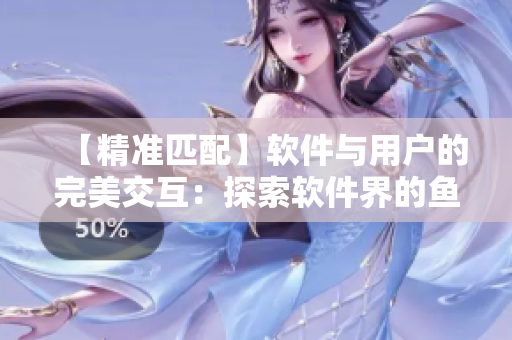 【精准匹配】软件与用户的完美交互：探索软件界的鱼水之欢