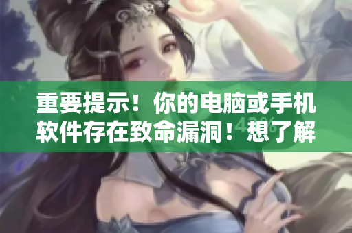 重要提示！你的电脑或手机软件存在致命漏洞！想了解更多？请点击阅读！