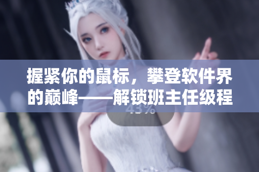 握紧你的鼠标，攀登软件界的巅峰——解锁班主任级程序开发技能