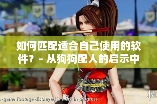 如何匹配适合自己使用的软件？- 从狗狗配人的启示中寻找灵感