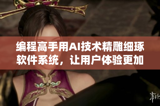 编程高手用AI技术精雕细琢软件系统，让用户体验更加智能化