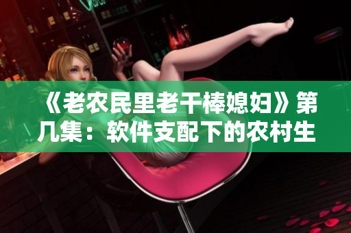 《老农民里老干棒媳妇》第几集：软件支配下的农村生活