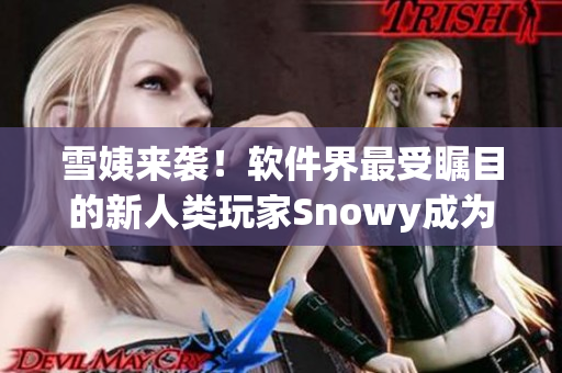 雪姨来袭！软件界最受瞩目的新人类玩家Snowy成为交互设计先锋