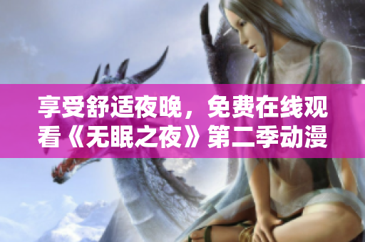 享受舒适夜晚，免费在线观看《无眠之夜》第二季动漫软件版！