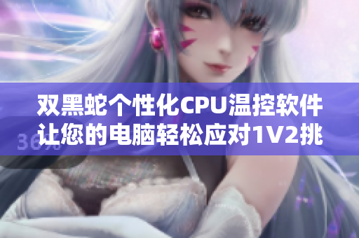 双黑蛇个性化CPU温控软件让您的电脑轻松应对1V2挑战