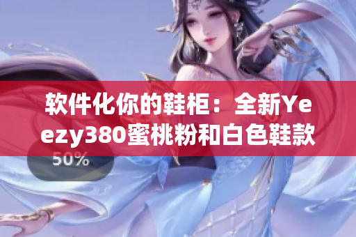 软件化你的鞋柜：全新Yeezy380蜜桃粉和白色鞋款现已上市