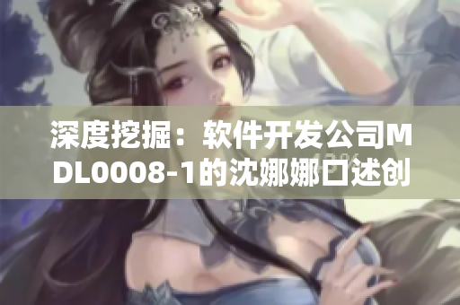 深度挖掘：软件开发公司MDL0008-1的沈娜娜口述创新过程