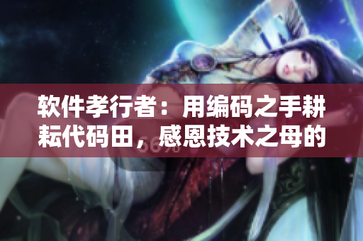 软件孝行者：用编码之手耕耘代码田，感恩技术之母的恩赐