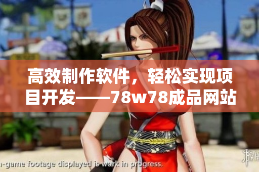 高效制作软件，轻松实现项目开发——78w78成品网站源码使用教程