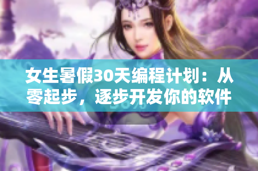 女生暑假30天编程计划：从零起步，逐步开发你的软件技能