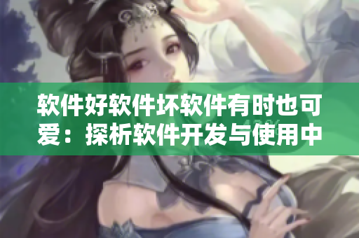 软件好软件坏软件有时也可爱：探析软件开发与使用中的利弊和误区