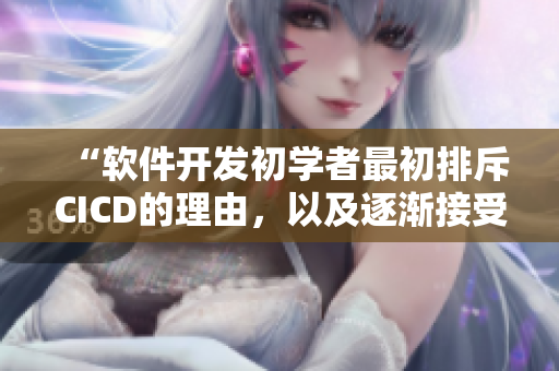 “软件开发初学者最初排斥CICD的理由，以及逐渐接受的过程”
