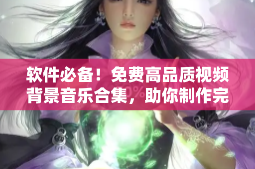 软件必备！免费高品质视频背景音乐合集，助你制作完美作品！