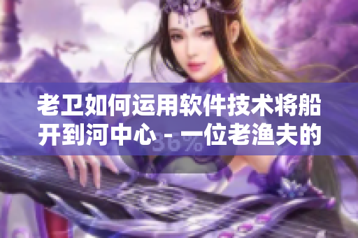 老卫如何运用软件技术将船开到河中心 - 一位老渔夫的智慧与创新