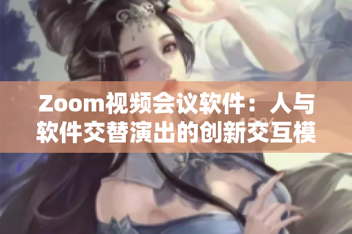 Zoom视频会议软件：人与软件交替演出的创新交互模式