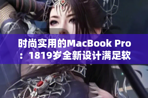 时尚实用的MacBook Pro：1819岁全新设计满足软件工程师需求