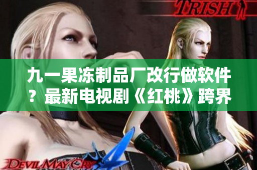 九一果冻制品厂改行做软件？最新电视剧《红桃》跨界探讨软件之路