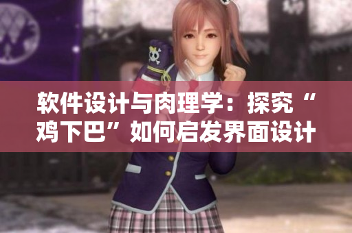 软件设计与肉理学：探究“鸡下巴”如何启发界面设计的灵感！