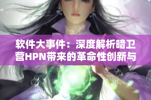 软件大事件：深度解析暗卫营HPN带来的革命性创新与技术突破
