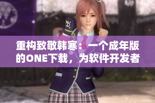 重构致敬韩寒：一个成年版的ONE下载，为软件开发者致敬！