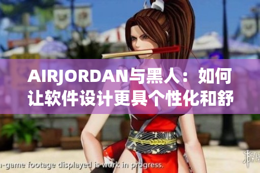 AIRJORDAN与黑人：如何让软件设计更具个性化和舒适度