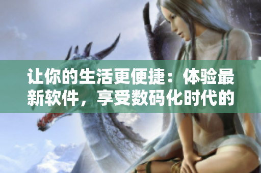 让你的生活更便捷：体验最新软件，享受数码化时代的便利