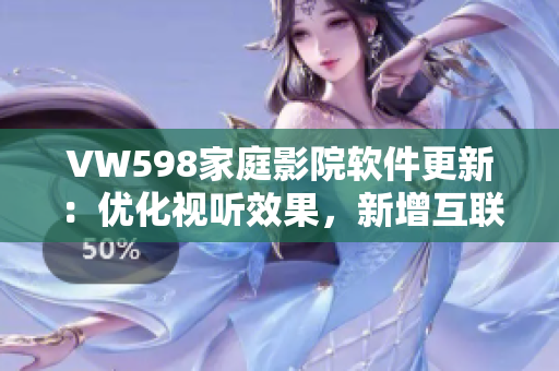 VW598家庭影院软件更新：优化视听效果，新增互联功能