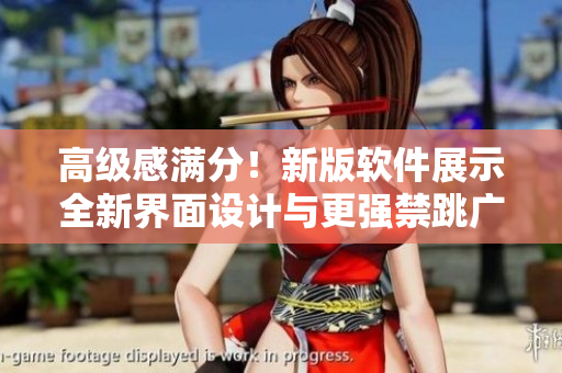 高级感满分！新版软件展示全新界面设计与更强禁跳广告功能