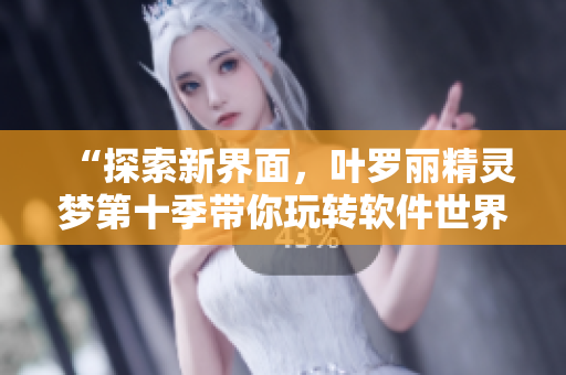 “探索新界面，叶罗丽精灵梦第十季带你玩转软件世界！”