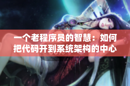 一个老程序员的智慧：如何把代码开到系统架构的中心