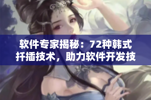 软件专家揭秘：72种韩式扦插技术，助力软件开发技能提升！