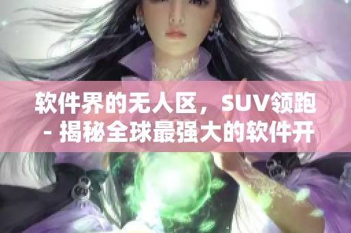 软件界的无人区，SUV领跑 - 揭秘全球最强大的软件开发工具