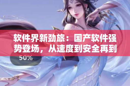软件界新劲旅：国产软件强势登场，从速度到安全再到功能全面超越同类软件