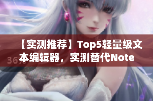 【实测推荐】Top5轻量级文本编辑器，实测替代Notepad++！
