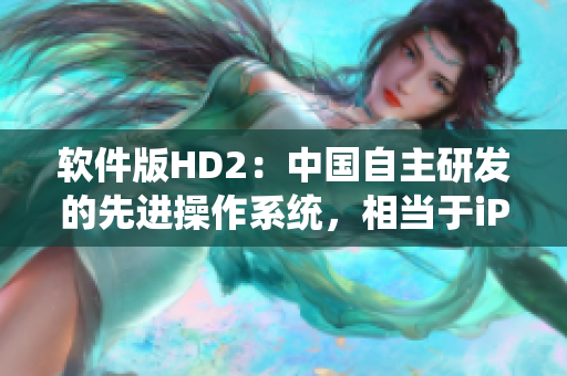 软件版HD2：中国自主研发的先进操作系统，相当于iPhone69