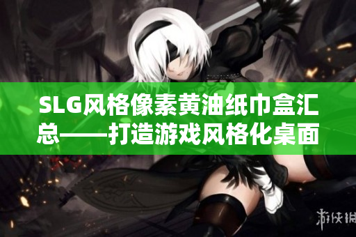 SLG风格像素黄油纸巾盒汇总——打造游戏风格化桌面必备
