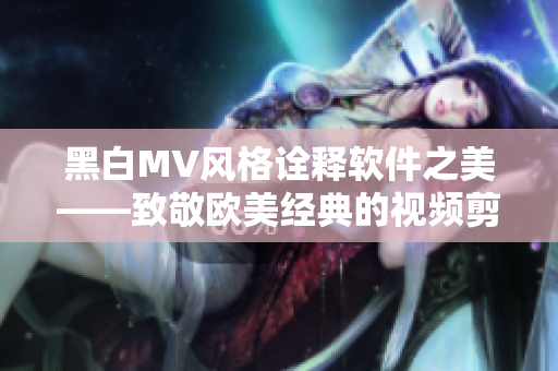 黑白MV风格诠释软件之美——致敬欧美经典的视频剪辑艺术